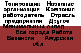 Тонировщик › Название организации ­ Компания-работодатель › Отрасль предприятия ­ Другое › Минимальный оклад ­ 50 000 - Все города Работа » Вакансии   . Амурская обл.